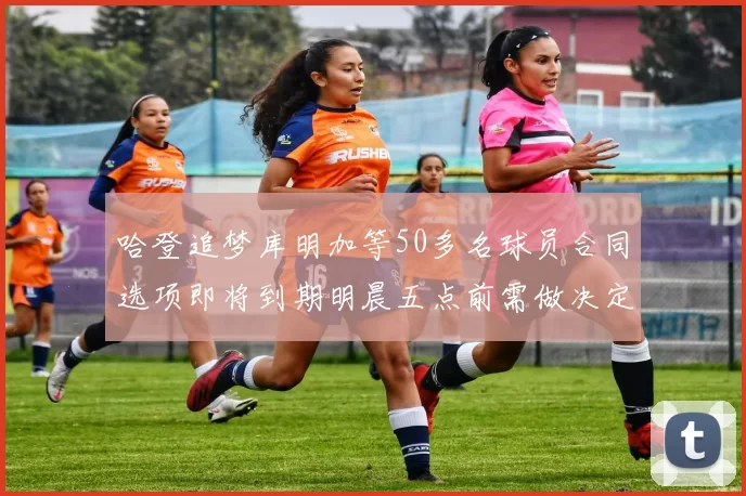哈登追梦库明加等50多名球员合同选项即将到期明晨五点前需做决定