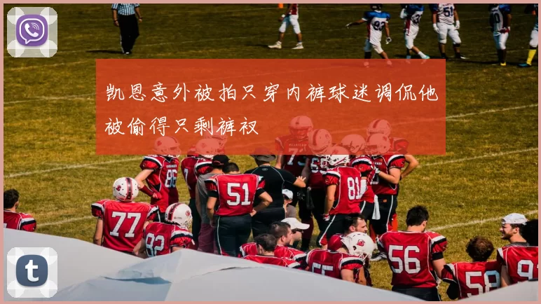 凯恩意外被拍只穿内裤球迷调侃他被偷得只剩裤衩
