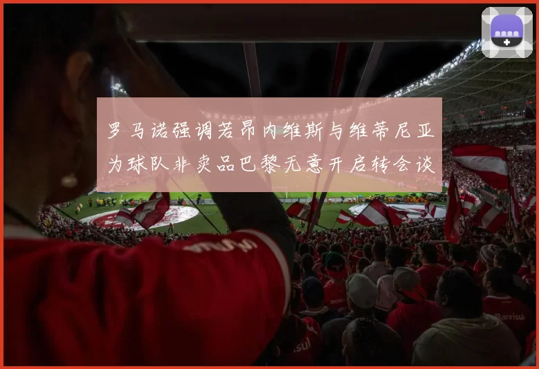 罗马诺强调若昂内维斯与维蒂尼亚为球队非卖品巴黎无意开启转会谈判