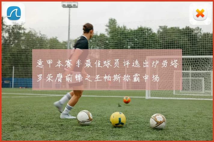 意甲本赛季最佳球员评选出炉劳塔罗荣膺前锋之王帕斯称霸中场