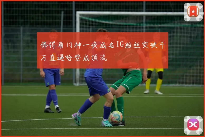 佛得角门神一夜成名IG粉丝突破千万直逼哈登成顶流