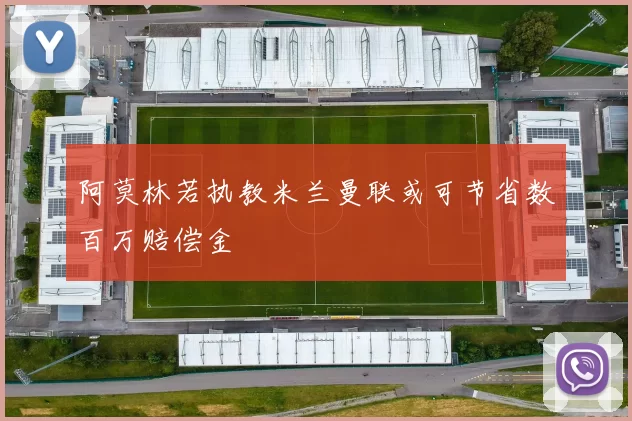 阿莫林若执教米兰曼联或可节省数百万赔偿金