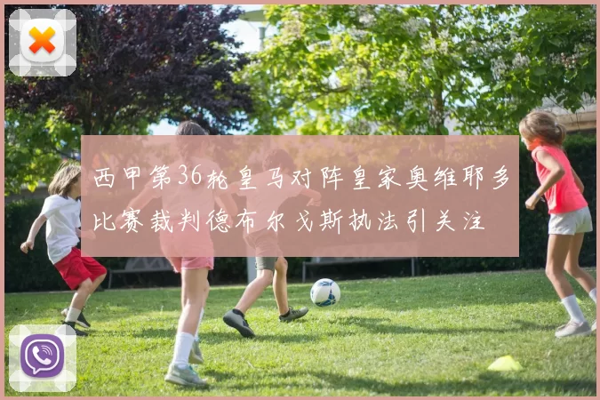 西甲第36轮皇马对阵皇家奥维耶多比赛裁判德布尔戈斯执法引关注