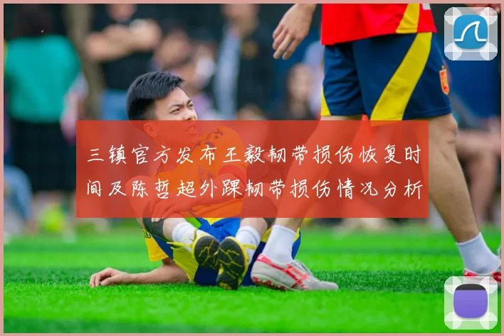 三镇官方发布王毅韧带损伤恢复时间及陈哲超外踝韧带损伤情况分析