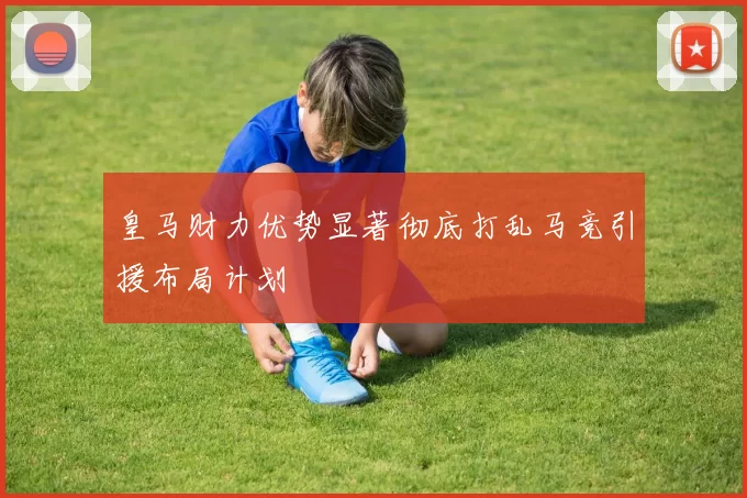 皇马财力优势显著彻底打乱马竞引援布局计划