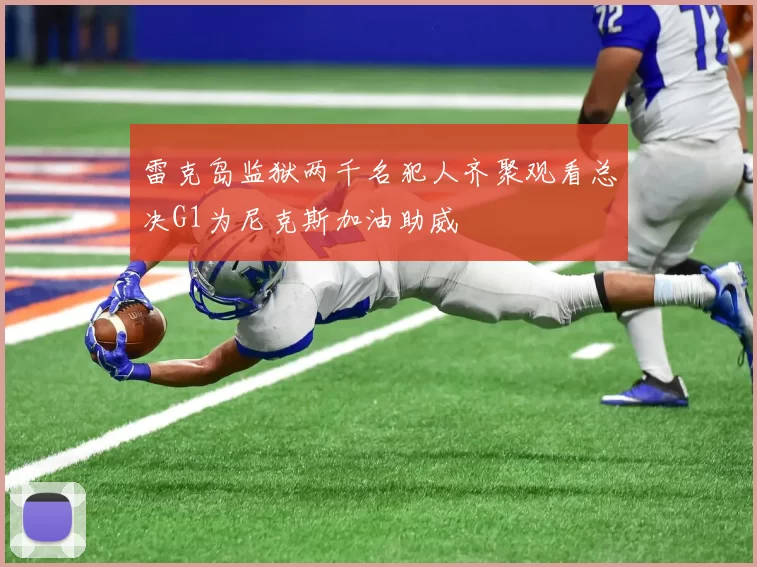 雷克岛监狱两千名犯人齐聚观看总决G1为尼克斯加油助威