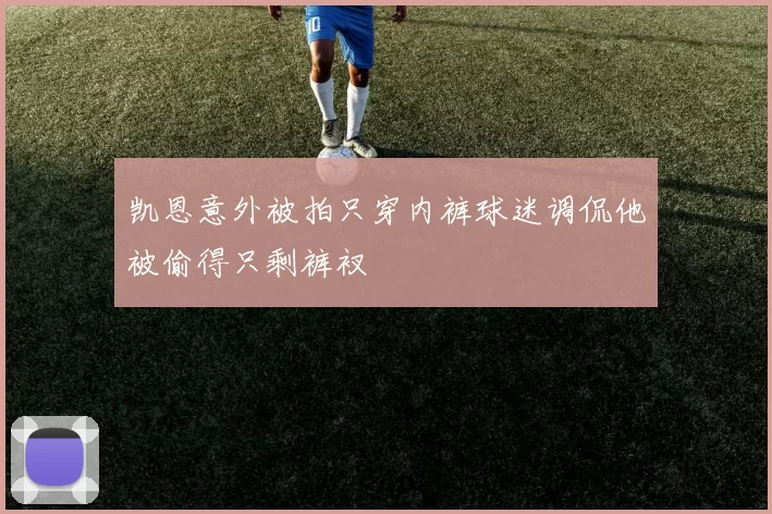 凯恩意外被拍只穿内裤球迷调侃他被偷得只剩裤衩